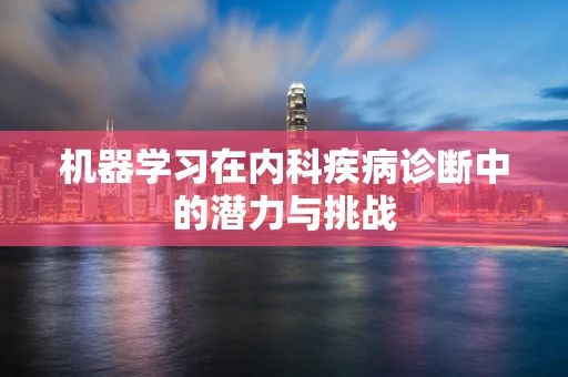 机器学习在内科疾病诊断中的潜力与挑战