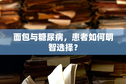 面包与糖尿病，患者如何明智选择？