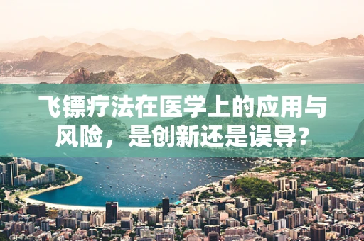 飞镖疗法在医学上的应用与风险，是创新还是误导？