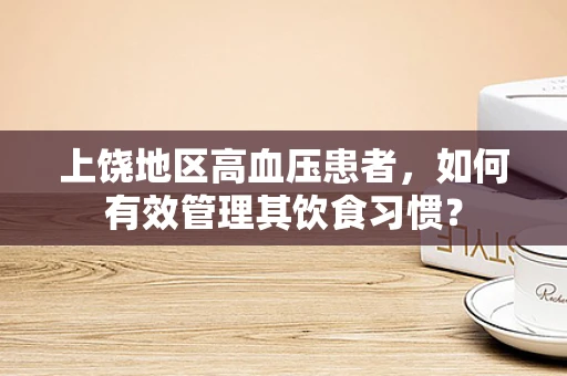 上饶地区高血压患者，如何有效管理其饮食习惯？