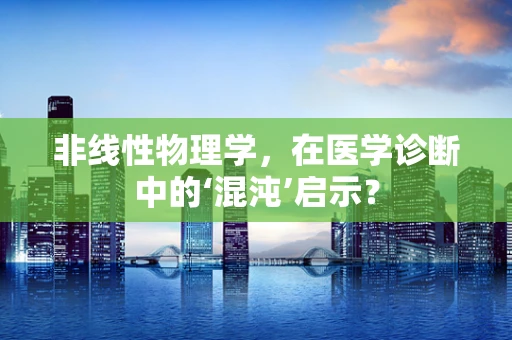 非线性物理学，在医学诊断中的‘混沌’启示？