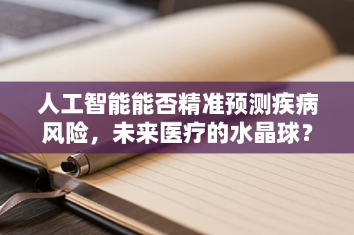 人工智能能否精准预测疾病风险，未来医疗的水晶球？