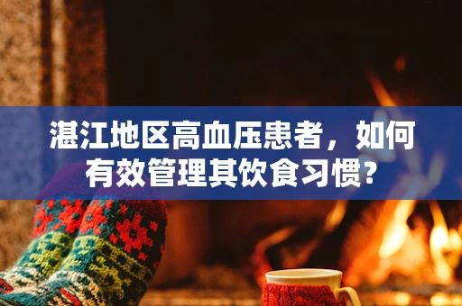 湛江地区高血压患者，如何有效管理其饮食习惯？