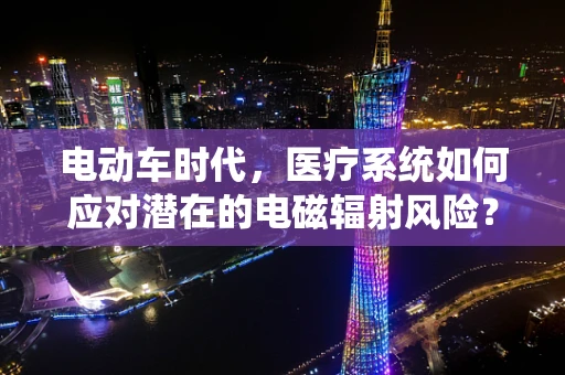 电动车时代，医疗系统如何应对潜在的电磁辐射风险？