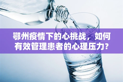 鄂州疫情下的心挑战，如何有效管理患者的心理压力？