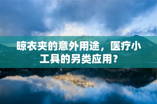 晾衣夹的意外用途，医疗小工具的另类应用？