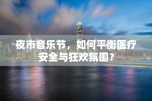 夜市音乐节，如何平衡医疗安全与狂欢氛围？