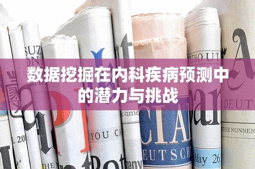 数据挖掘在内科疾病预测中的潜力与挑战