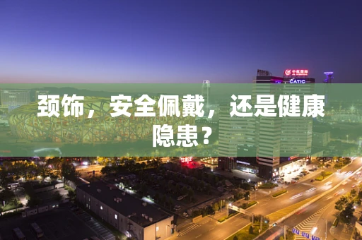 颈饰，安全佩戴，还是健康隐患？