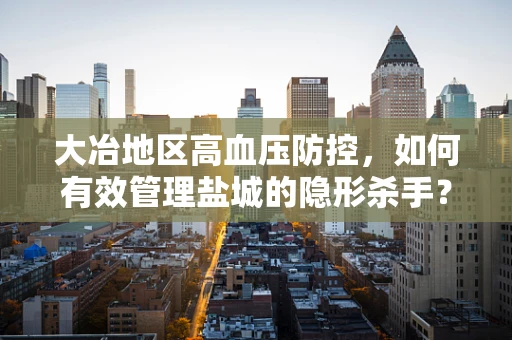大冶地区高血压防控，如何有效管理盐城的隐形杀手？
