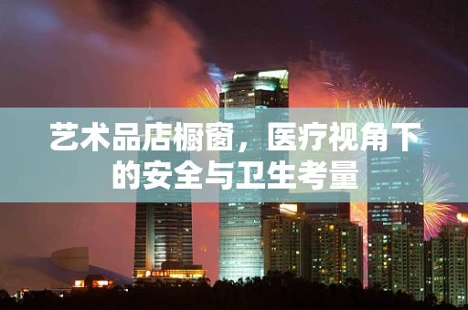 艺术品店橱窗，医疗视角下的安全与卫生考量