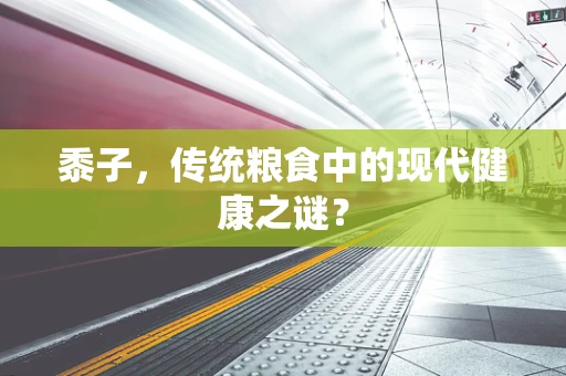 黍子，传统粮食中的现代健康之谜？