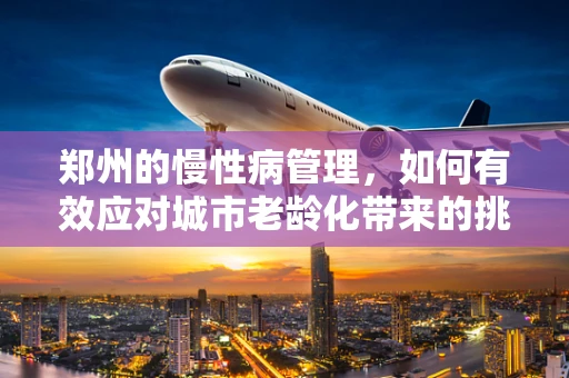 郑州的慢性病管理，如何有效应对城市老龄化带来的挑战？