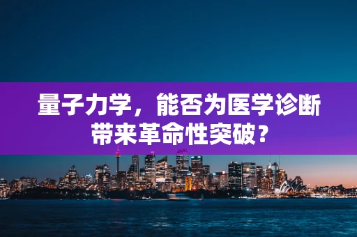 量子力学，能否为医学诊断带来革命性突破？