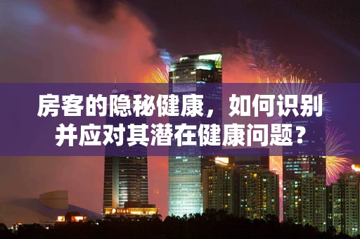 房客的隐秘健康，如何识别并应对其潜在健康问题？