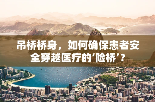 吊桥桥身，如何确保患者安全穿越医疗的‘险桥’？