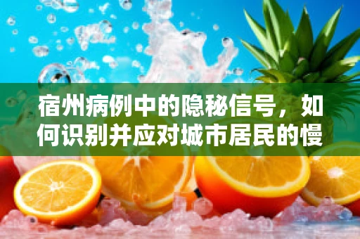宿州病例中的隐秘信号，如何识别并应对城市居民的慢性病聚集现象？