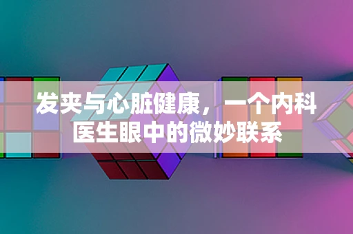 发夹与心脏健康，一个内科医生眼中的微妙联系