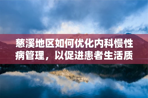 慈溪地区如何优化内科慢性病管理，以促进患者生活质量？