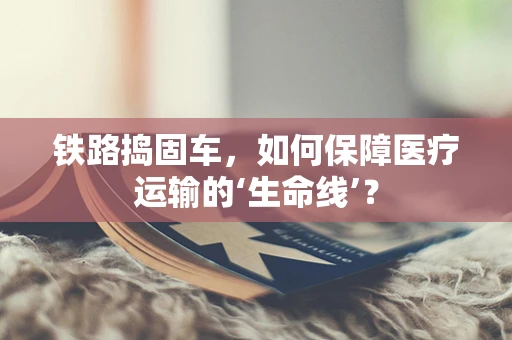 铁路捣固车，如何保障医疗运输的‘生命线’？