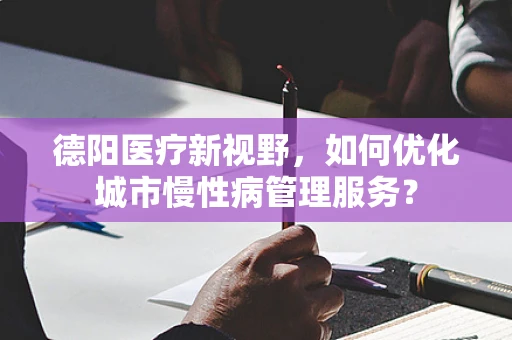 德阳医疗新视野，如何优化城市慢性病管理服务？