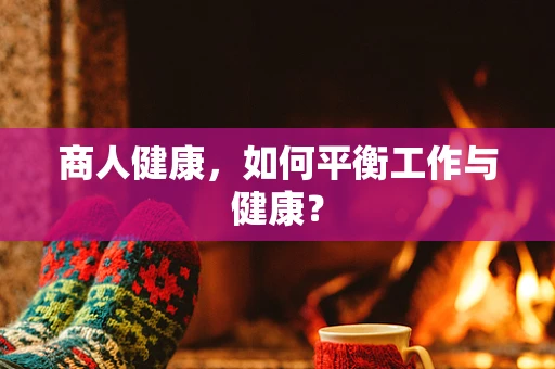 商人健康，如何平衡工作与健康？