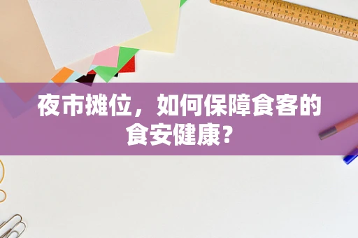 夜市摊位，如何保障食客的食安健康？