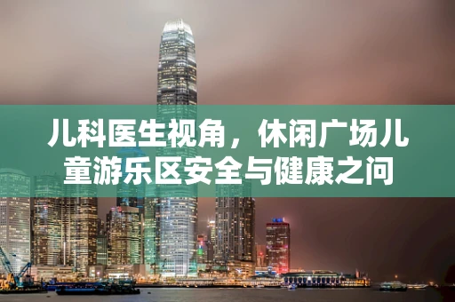 儿科医生视角，休闲广场儿童游乐区安全与健康之问