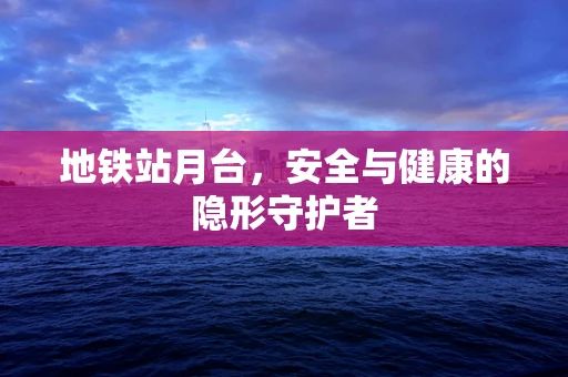 地铁站月台，安全与健康的隐形守护者