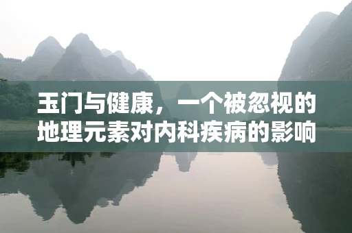 玉门与健康，一个被忽视的地理元素对内科疾病的影响？