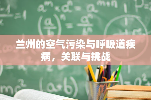 兰州的空气污染与呼吸道疾病，关联与挑战