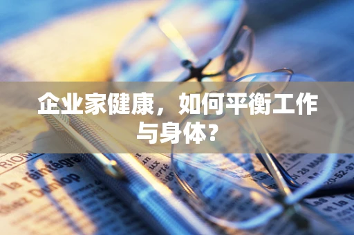 企业家健康，如何平衡工作与身体？