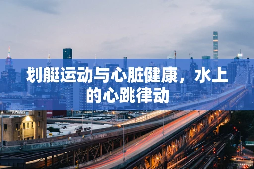 划艇运动与心脏健康，水上的心跳律动