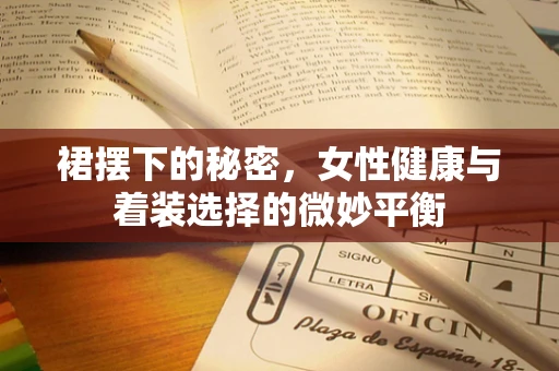 裙摆下的秘密，女性健康与着装选择的微妙平衡