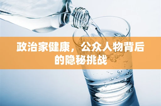 政治家健康，公众人物背后的隐秘挑战