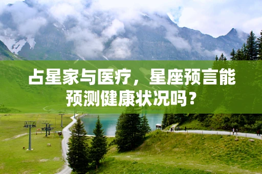 占星家与医疗，星座预言能预测健康状况吗？