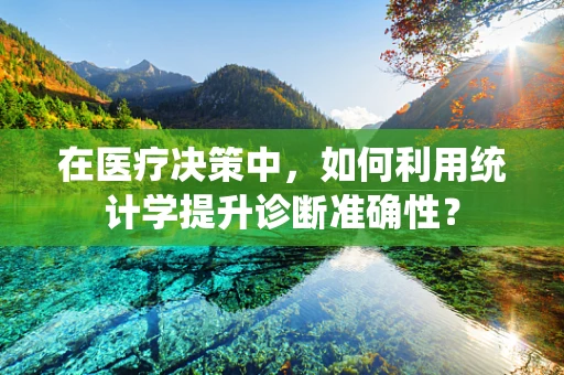 在医疗决策中，如何利用统计学提升诊断准确性？