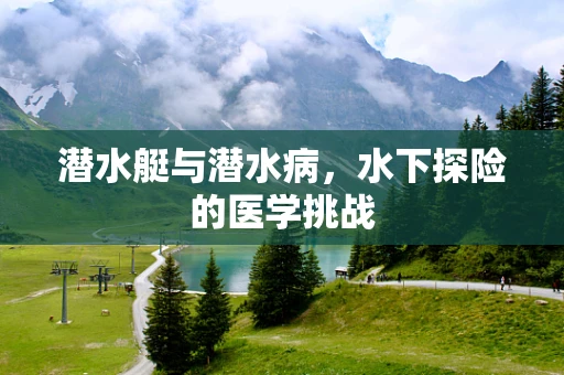 潜水艇与潜水病，水下探险的医学挑战
