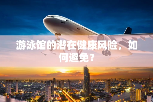 游泳馆的潜在健康风险，如何避免？