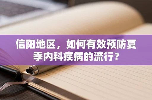 信阳地区，如何有效预防夏季内科疾病的流行？
