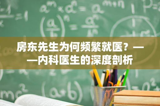 房东先生为何频繁就医？——内科医生的深度剖析