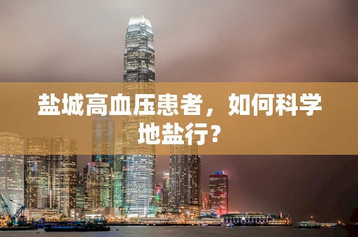 盐城高血压患者，如何科学地盐行？