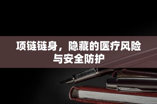 项链链身，隐藏的医疗风险与安全防护
