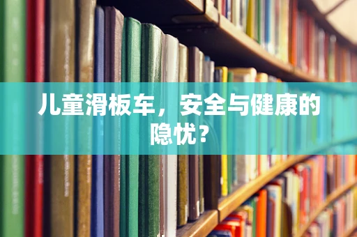 儿童滑板车，安全与健康的隐忧？