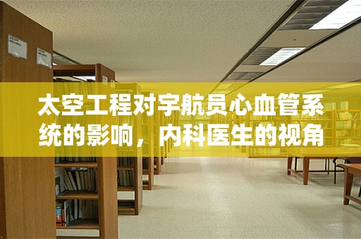 太空工程对宇航员心血管系统的影响，内科医生的视角