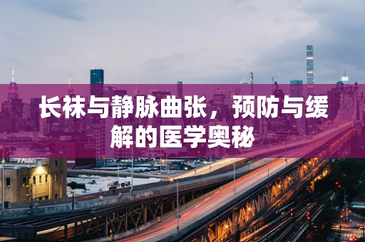 长袜与静脉曲张，预防与缓解的医学奥秘