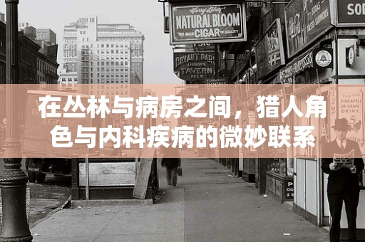 在丛林与病房之间，猎人角色与内科疾病的微妙联系