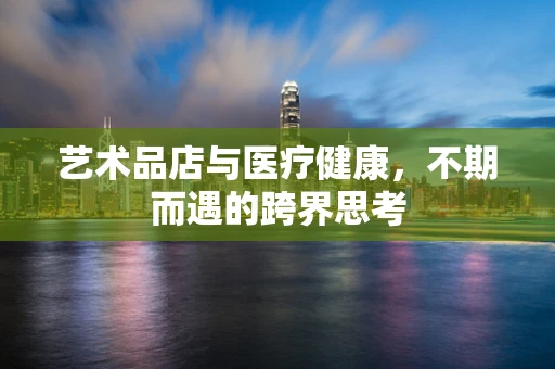艺术品店与医疗健康，不期而遇的跨界思考