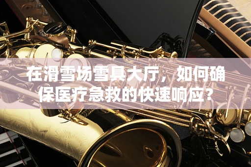 在滑雪场雪具大厅，如何确保医疗急救的快速响应？