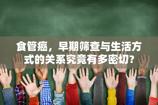 食管癌，早期筛查与生活方式的关系究竟有多密切？